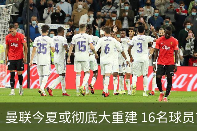 曼联今夏或彻底大重建 16名球员前途未卜包括C罗