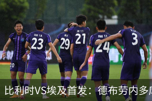 比利时VS埃及首发：德布劳内多库特罗萨德再战萨拉赫
